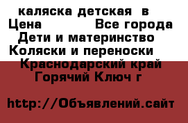 каляска детская 2в1 › Цена ­ 7 000 - Все города Дети и материнство » Коляски и переноски   . Краснодарский край,Горячий Ключ г.